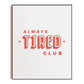 Alway's Tired Club Quote 8x10 Art Print